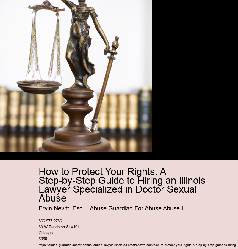 How to Protect Your Rights: A Step-by-Step Guide to Hiring an Illinois Lawyer Specialized in Doctor Sexual Abuse
